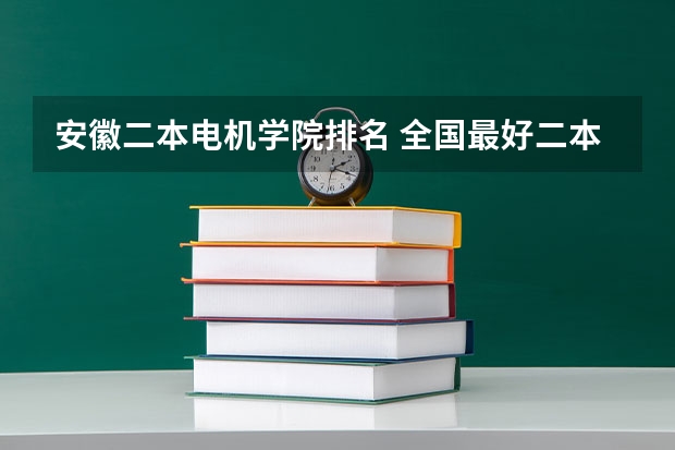 安徽二本电机学院排名 全国最好二本大学排名