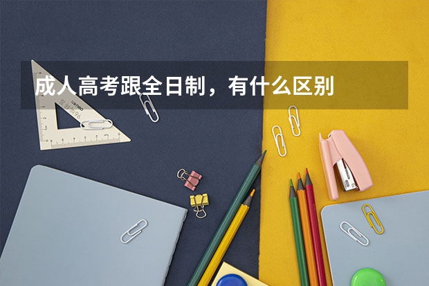 成人高考跟全日制，有什么区别