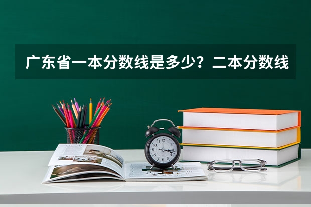 广东省一本分数线是多少？二本分数线是多少？