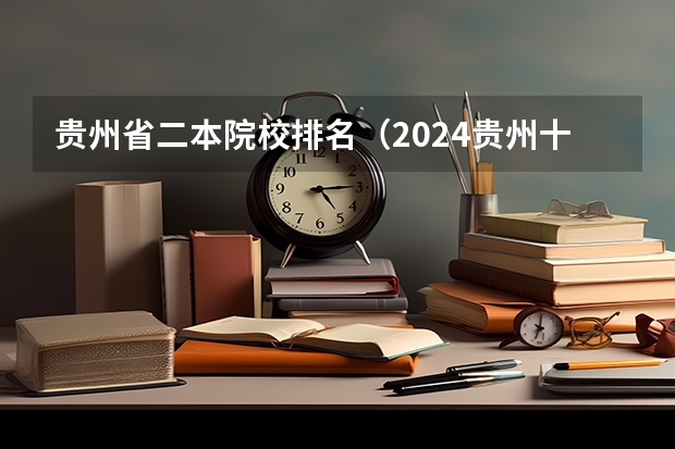 贵州省二本院校排名（2024贵州十所最好的二本大学）