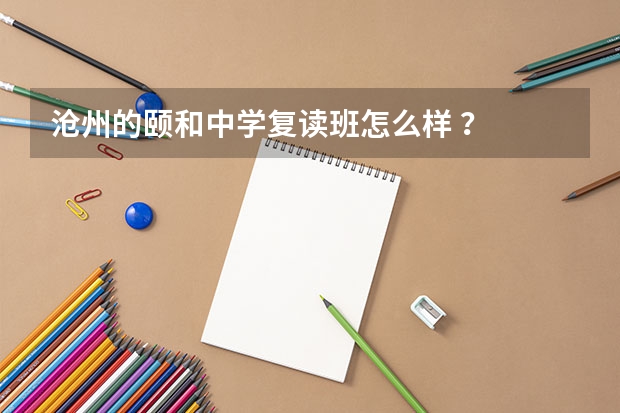 沧州的颐和中学复读班怎么样 ?