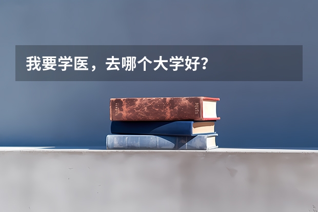 我要学医，去哪个大学好？