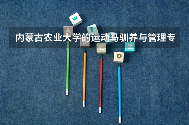 内蒙古农业大学的运动马驯养与管理专业是一本.二本 三本 还是专科（西安市公办二本大学排名）