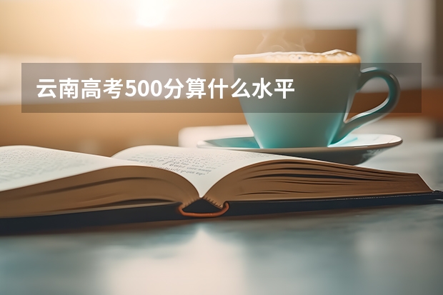 云南高考500分算什么水平