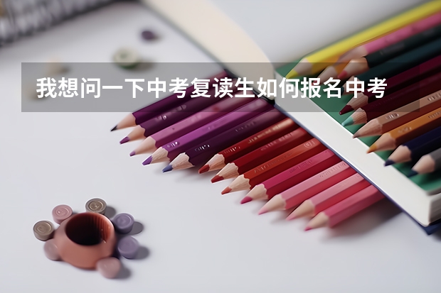 我想问一下中考复读生如何报名中考
