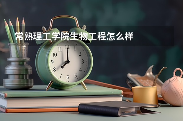 常熟理工学院生物工程怎么样