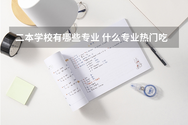 二本学校有哪些专业 什么专业热门吃香