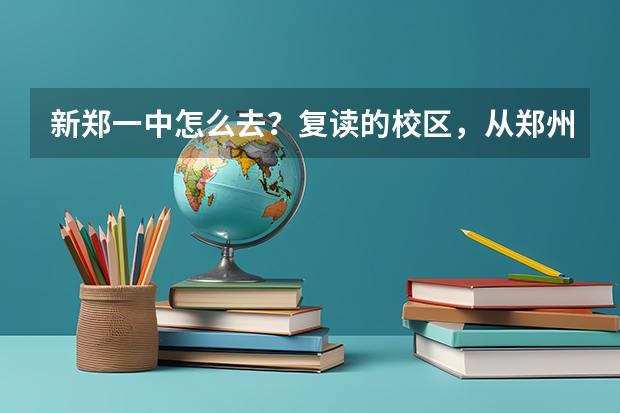 新郑一中怎么去？复读的校区，从郑州市区出发