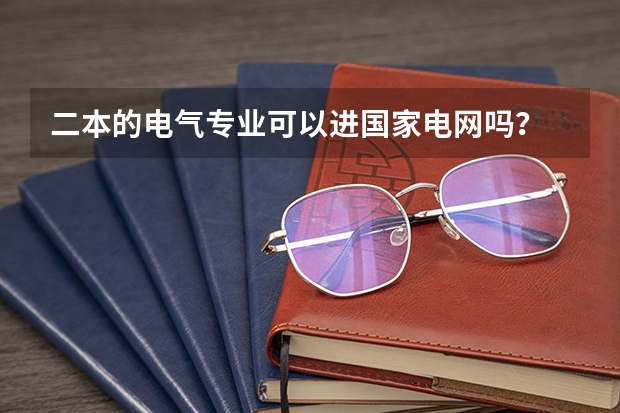 二本的电气专业可以进国家电网吗？