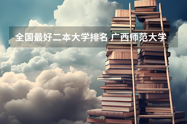 全国最好二本大学排名 广西师范大学是二本还是一本
