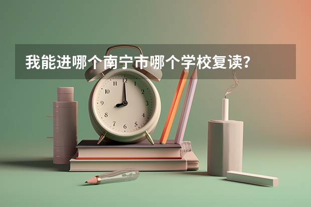 我能进哪个南宁市哪个学校复读？