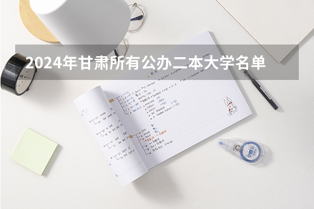 2024年甘肃所有公办二本大学名单 甘肃省内二本大学排名