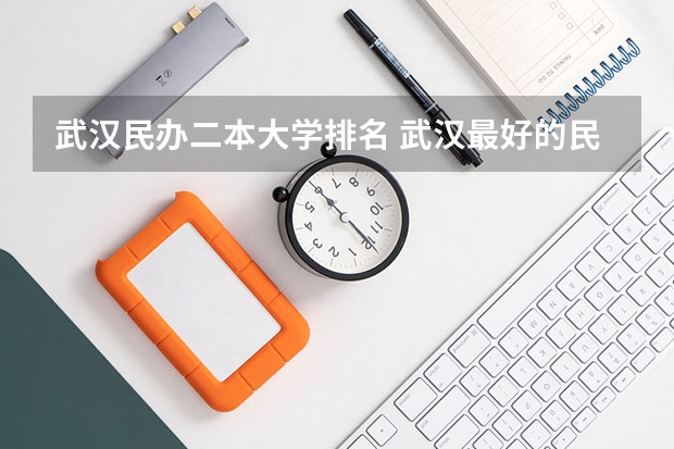 武汉民办二本大学排名 武汉最好的民办二本排名