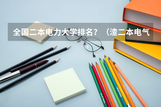全国二本电力大学排名？（渣二本电气专业想考研，求推荐几所学校）