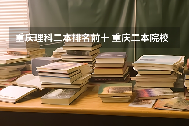 重庆理科二本排名前十 重庆二本院校实力排名