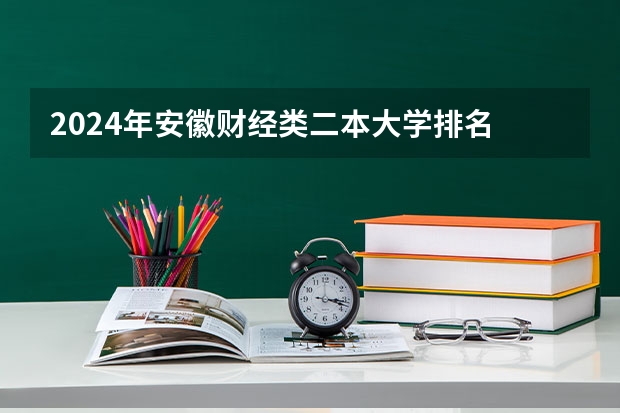 2024年安徽财经类二本大学排名 2024中国二本大学排行榜及分数线