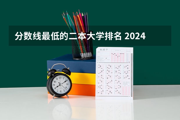 分数线最低的二本大学排名 2024年全国二本大学排名