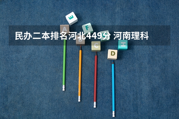 民办二本排名河北449分 河南理科449分能那的公立二本院校