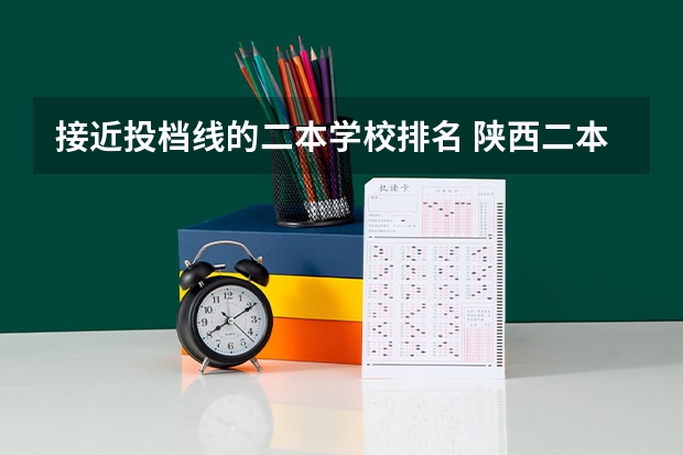 接近投档线的二本学校排名 陕西二本投档线排名