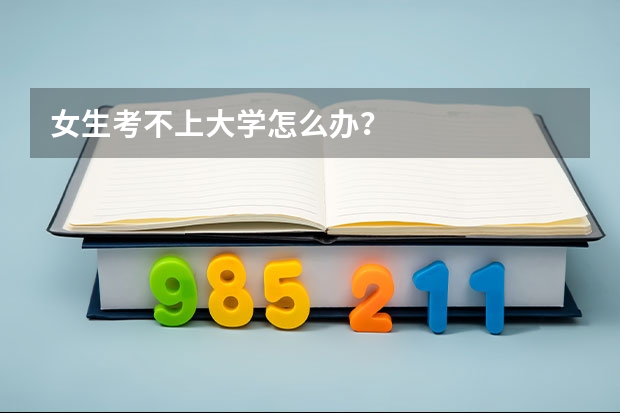 女生考不上大学怎么办？