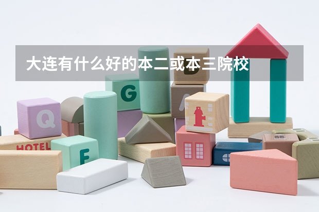 大连有什么好的本二或本三院校