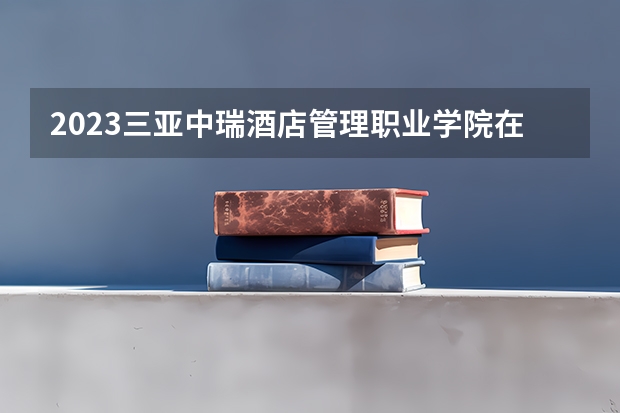 2023三亚中瑞酒店管理职业学院在山西高考各专业计划招多少人